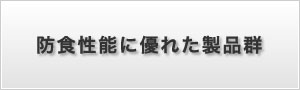 防蝕性能に優れた製品群